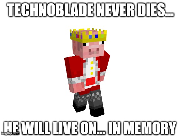 Rest in peace | TECHNOBLADE NEVER DIES... HE WILL LIVE ON... IN MEMORY | image tagged in blank white template | made w/ Imgflip meme maker