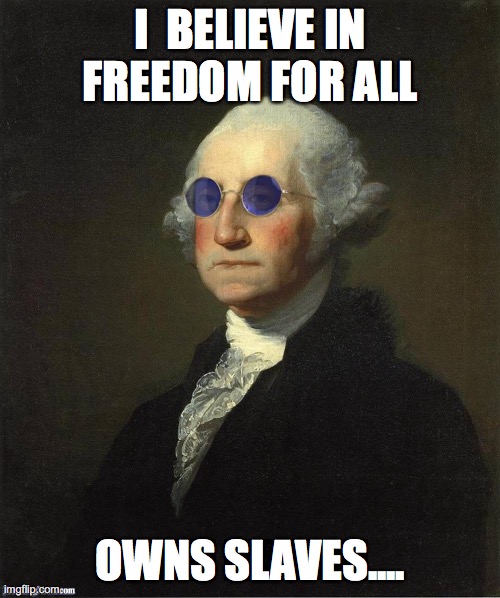 George Washington sunglasses | I  BELIEVE IN FREEDOM FOR ALL; OWNS SLAVES.... | image tagged in george washington sunglasses | made w/ Imgflip meme maker