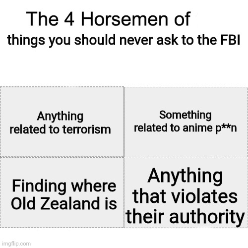 Four horsemen | things you should never ask to the FBI; Something related to anime p**n; Anything related to terrorism; Anything that violates their authority; Finding where Old Zealand is | image tagged in four horsemen,memes,fbi | made w/ Imgflip meme maker