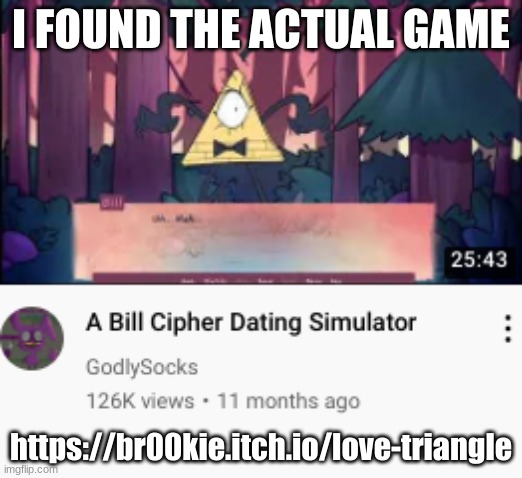 bill cipher dating simulator | I FOUND THE ACTUAL GAME; https://br00kie.itch.io/love-triangle | image tagged in bill cipher dating simulator | made w/ Imgflip meme maker