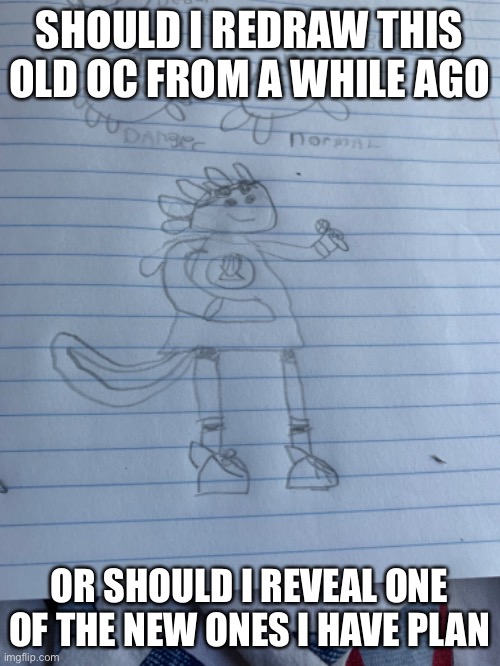 You vote | SHOULD I REDRAW THIS OLD OC FROM A WHILE AGO; OR SHOULD I REVEAL ONE OF THE NEW ONES I HAVE PLANNED | image tagged in vote | made w/ Imgflip meme maker