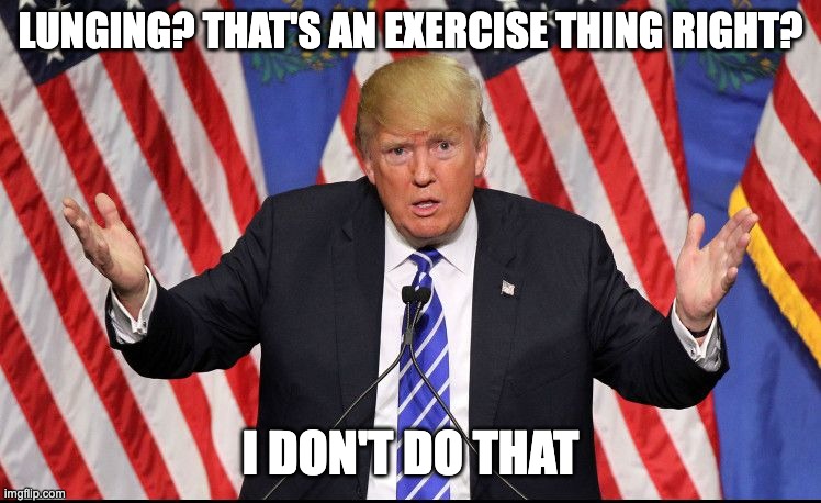 Confused Trump | LUNGING? THAT'S AN EXERCISE THING RIGHT? I DON'T DO THAT | image tagged in confused trump | made w/ Imgflip meme maker