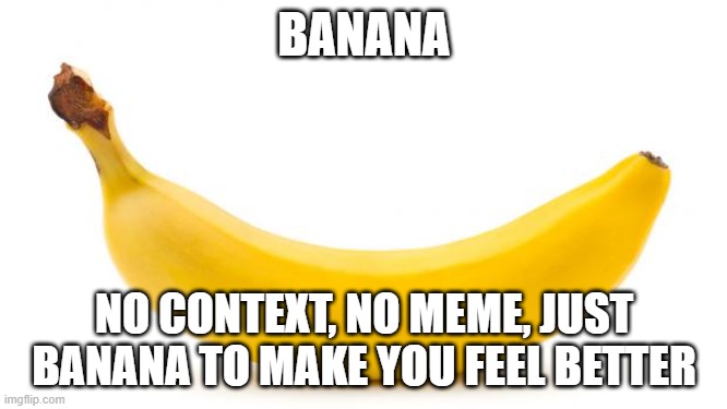 banana :) | BANANA; NO CONTEXT, NO MEME, JUST BANANA TO MAKE YOU FEEL BETTER | image tagged in banana | made w/ Imgflip meme maker