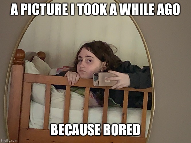 I was bored | A PICTURE I TOOK A WHILE AGO; BECAUSE BORED | made w/ Imgflip meme maker