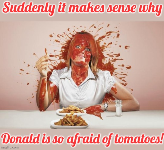 Don't do to me what I do to others! | Suddenly it makes sense why; Donald is so afraid of tomatoes! | image tagged in ketchup face,donald trump thug life,insanity,karma,politics lol | made w/ Imgflip meme maker