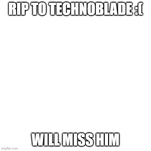 :( | RIP TO TECHNOBLADE :(; WILL MISS HIM | image tagged in memes,blank transparent square,sad | made w/ Imgflip meme maker