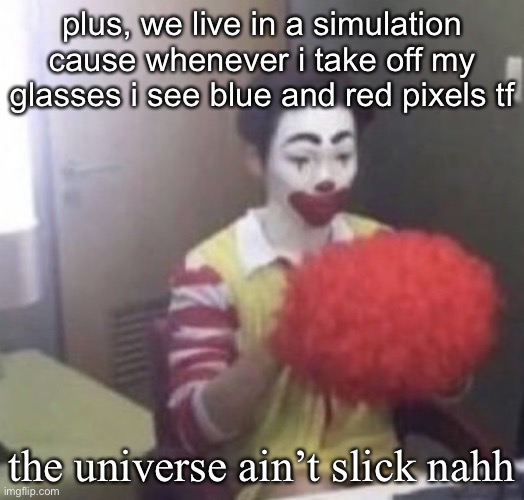 like?????? | plus, we live in a simulation cause whenever i take off my glasses i see blue and red pixels tf; the universe ain’t slick nahh | image tagged in me asf | made w/ Imgflip meme maker