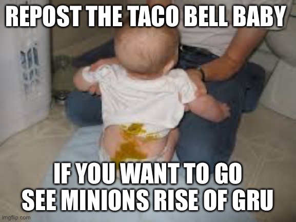 REPOST THE TACO BELL BABY; IF YOU WANT TO GO SEE MINIONS RISE OF GRU | made w/ Imgflip meme maker