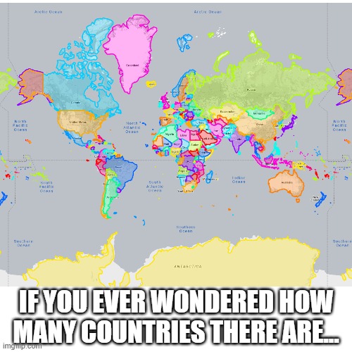 I used thetruesize.com | IF YOU EVER WONDERED HOW MANY COUNTRIES THERE ARE... | image tagged in world,country | made w/ Imgflip meme maker