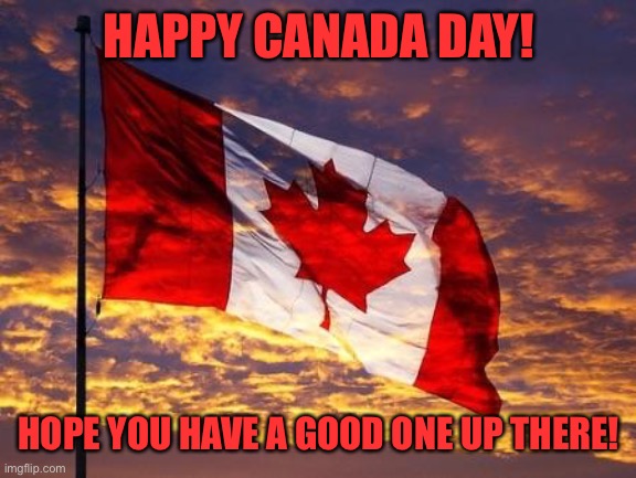 Canada | HAPPY CANADA DAY! HOPE YOU HAVE A GOOD ONE UP THERE! | image tagged in canada | made w/ Imgflip meme maker