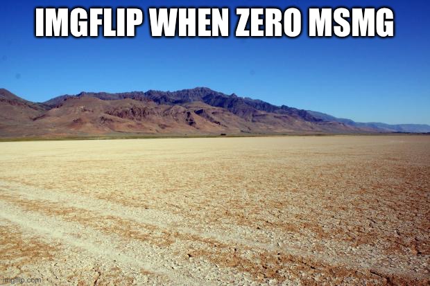 Desert Large dry | IMGFLIP WHEN ZERO MSMG | image tagged in desert large dry | made w/ Imgflip meme maker