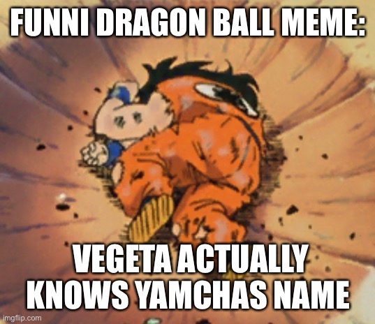Ill explain in comments |  FUNNI DRAGON BALL MEME:; VEGETA ACTUALLY KNOWS YAMCHAS NAME | made w/ Imgflip meme maker