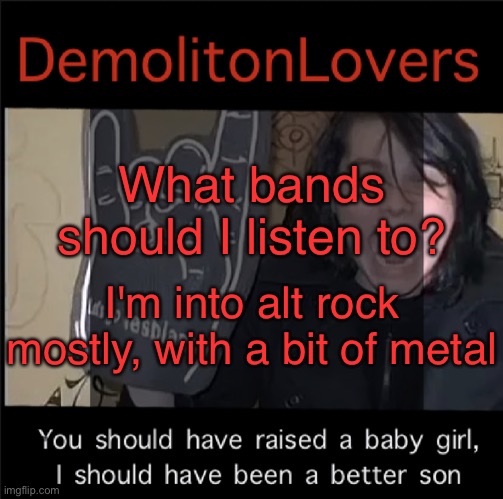 gaygayhomosexualgay | What bands should I listen to? I'm into alt rock mostly, with a bit of metal | image tagged in gaygayhomosexualgay | made w/ Imgflip meme maker