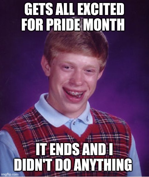 Why | GETS ALL EXCITED FOR PRIDE MONTH; IT ENDS AND I DIDN'T DO ANYTHING | image tagged in memes,bad luck brian,pride month | made w/ Imgflip meme maker