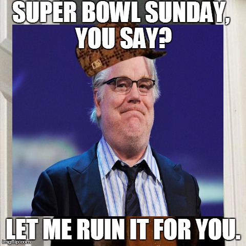 SUPER BOWL SUNDAY, YOU SAY? LET ME RUIN IT FOR YOU. | image tagged in AdviceAnimals | made w/ Imgflip meme maker