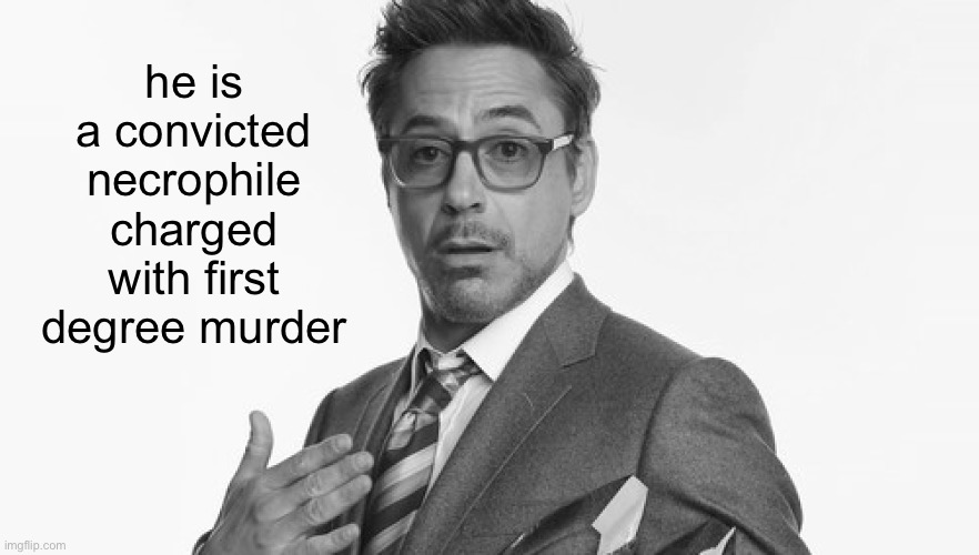 Robert Downey Jr's Comments | he is a convicted necrophile charged with first degree murder | image tagged in robert downey jr's comments | made w/ Imgflip meme maker