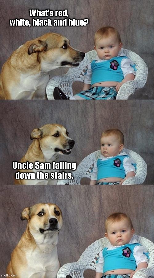 Patriotic humor | What's red, white, black and blue? Uncle Sam falling down the stairs. | image tagged in memes,dad joke dog,4th of july,independence day,puns,funny | made w/ Imgflip meme maker