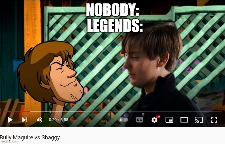  LEGENDS:; NOBODY: | image tagged in shaggy,bully maguire,memes,funny,youtube,why are you reading the tags | made w/ Imgflip meme maker