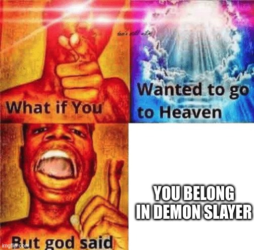 What if you wanted to go to heaven? | YOU BELONG IN DEMON SLAYER | image tagged in what if you wanted to go to heaven | made w/ Imgflip meme maker