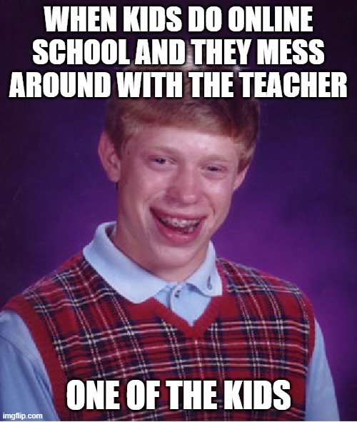 Bad Luck Brian | WHEN KIDS DO ONLINE SCHOOL AND THEY MESS AROUND WITH THE TEACHER; ONE OF THE KIDS | image tagged in memes,bad luck brian | made w/ Imgflip meme maker