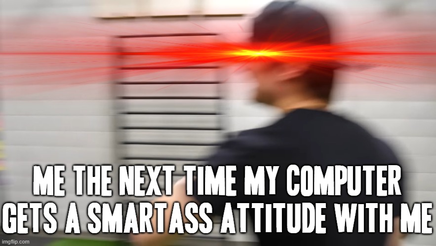 I've had it with that smartass junkyard getting an attitude with me |  ME THE NEXT TIME MY COMPUTER GETS A SMARTASS ATTITUDE WITH ME | image tagged in screaming justdustin,memes,savage memes,relatable,computers/electronics,justdustin | made w/ Imgflip meme maker