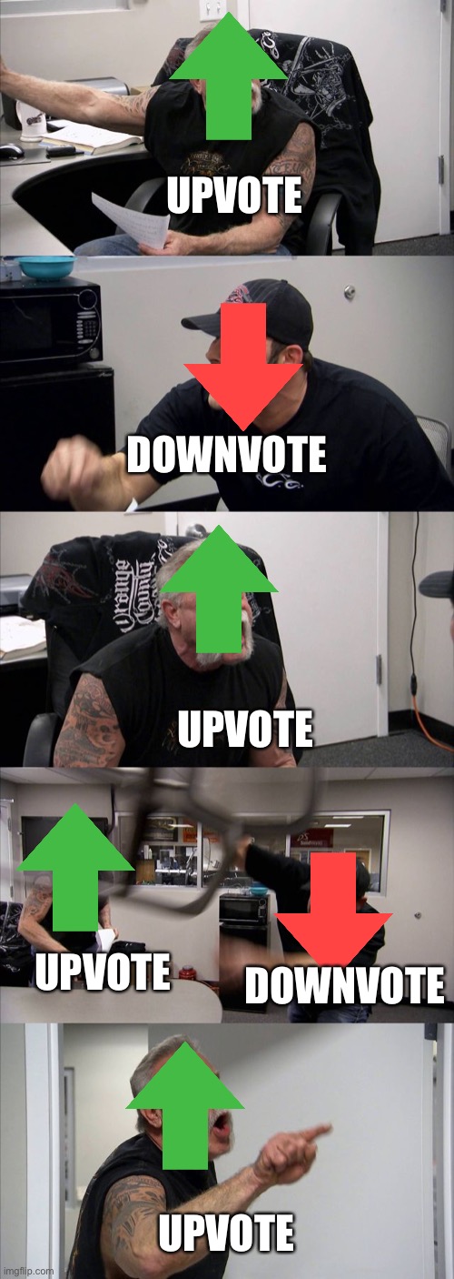 Battle of the votes | UPVOTE; DOWNVOTE; UPVOTE; UPVOTE; DOWNVOTE; UPVOTE | image tagged in memes,american chopper argument | made w/ Imgflip meme maker