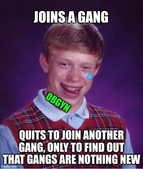 Oerload. | JOINS A GANG; OBGYN; QUITS TO JOIN ANOTHER GANG, ONLY TO FIND OUT THAT GANGS ARE NOTHING NEW | image tagged in memes,bad luck brian | made w/ Imgflip meme maker