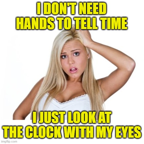 Dumb Blonde | I DON'T NEED HANDS TO TELL TIME I JUST LOOK AT THE CLOCK WITH MY EYES | image tagged in dumb blonde | made w/ Imgflip meme maker