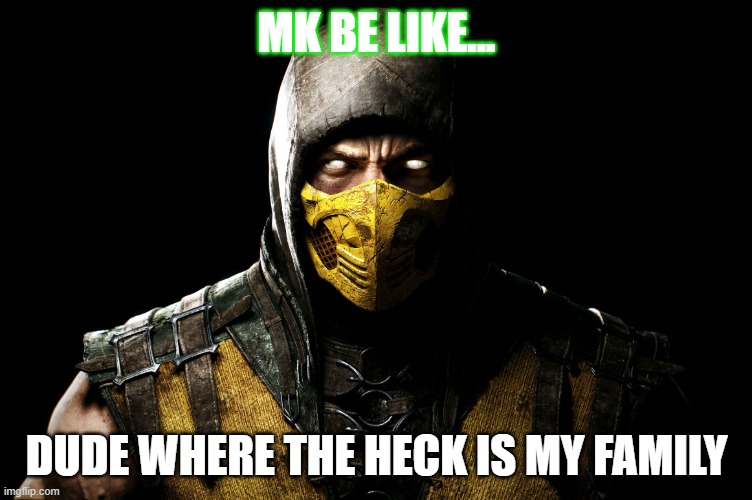 Scorpion | MK BE LIKE... DUDE WHERE THE HECK IS MY FAMILY | image tagged in scorpion | made w/ Imgflip meme maker