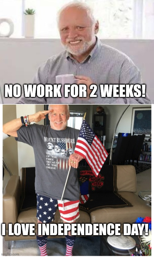 ANY HOLIDAY THAT TAKES TIME OFF FROM WORK IS GREAT! | NO WORK FOR 2 WEEKS! I LOVE INDEPENDENCE DAY! | image tagged in memes,hide the pain harold,independence day,4th of july,work | made w/ Imgflip meme maker