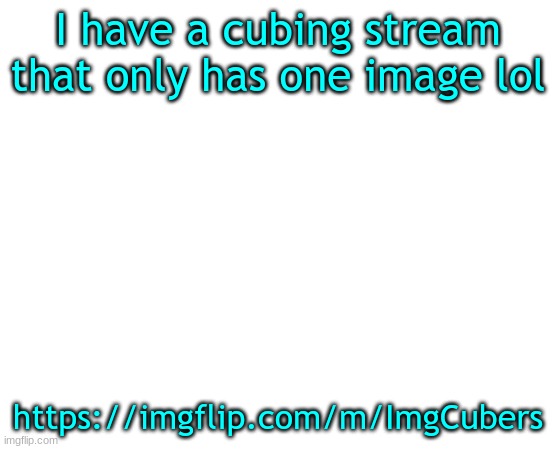 Untilled temp | I have a cubing stream that only has one image lol; https://imgflip.com/m/ImgCubers | image tagged in untilled temp | made w/ Imgflip meme maker