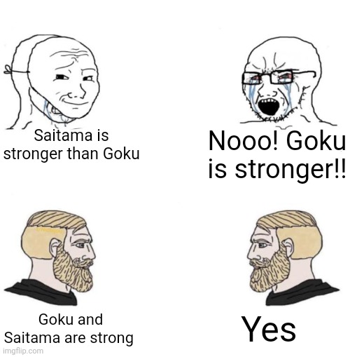 Chad we know | Saitama is stronger than Goku; Nooo! Goku is stronger!! Yes; Goku and Saitama are strong | image tagged in chad we know | made w/ Imgflip meme maker