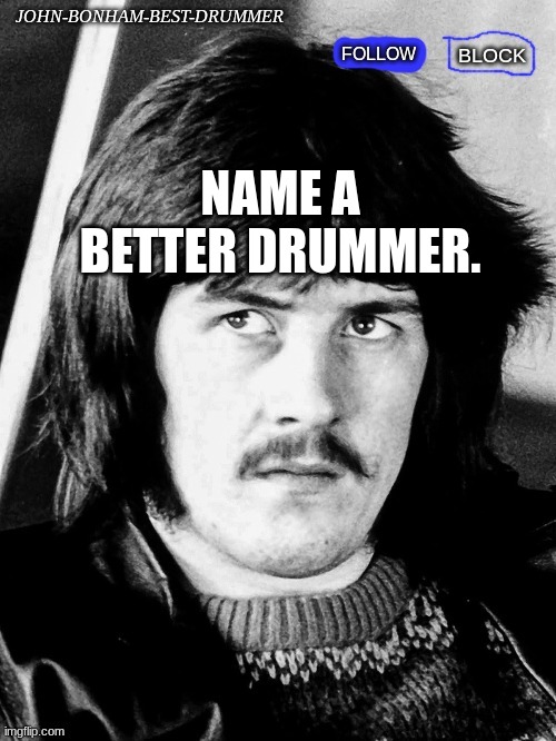 Try | NAME A BETTER DRUMMER. | image tagged in j-b-b-d temp | made w/ Imgflip meme maker