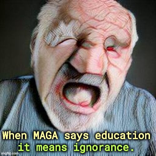 it means ignorance. When MAGA says education | image tagged in maga,education,ignorance,hypocrisy | made w/ Imgflip meme maker