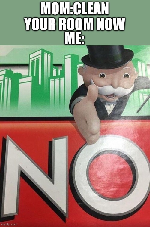lol | ME:; MOM:CLEAN YOUR ROOM NOW | image tagged in monopoly no | made w/ Imgflip meme maker