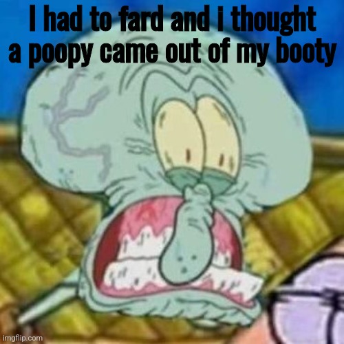 Squidward fard | I had to fard and i thought a poopy came out of my booty | image tagged in squidward fard | made w/ Imgflip meme maker