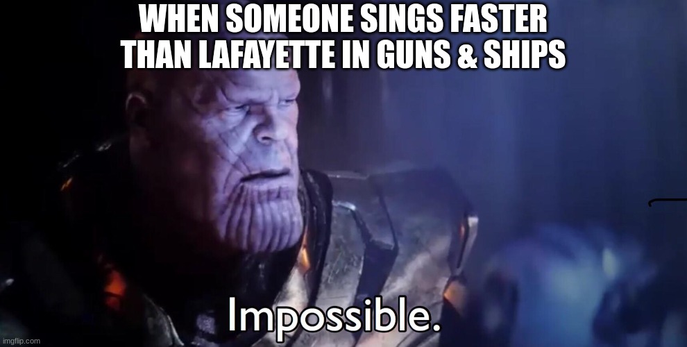 There is no way | WHEN SOMEONE SINGS FASTER THAN LAFAYETTE IN GUNS & SHIPS | image tagged in thanos impossible,hamilton | made w/ Imgflip meme maker