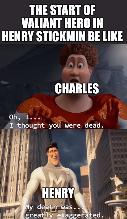 My death was greatly exaggerated | THE START OF VALIANT HERO IN HENRY STICKMIN BE LIKE; CHARLES; HENRY | image tagged in my death was greatly exaggerated | made w/ Imgflip meme maker