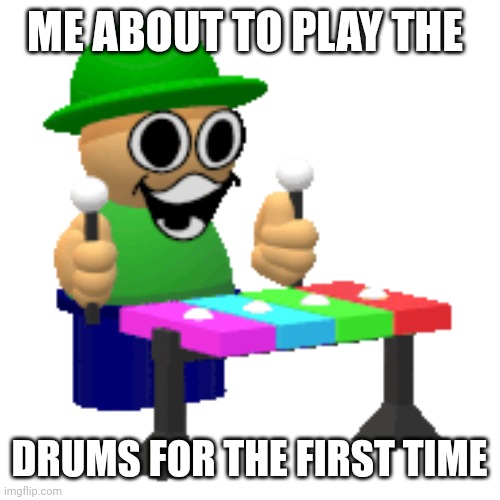 Relatable | ME ABOUT TO PLAY THE; DRUMS FOR THE FIRST TIME | image tagged in bandu xylophone | made w/ Imgflip meme maker