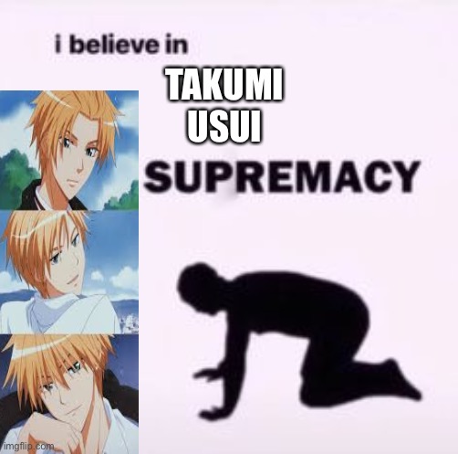 We love him | TAKUMI USUI | image tagged in i believe in supremacy,usui,pyle940 | made w/ Imgflip meme maker