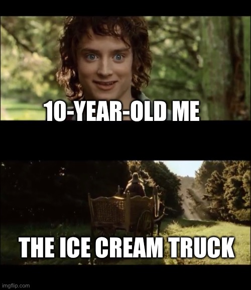  10-YEAR-OLD ME; THE ICE CREAM TRUCK | image tagged in frodo,lotr,lord of the rings,gandalf,ice cream,childhood | made w/ Imgflip meme maker