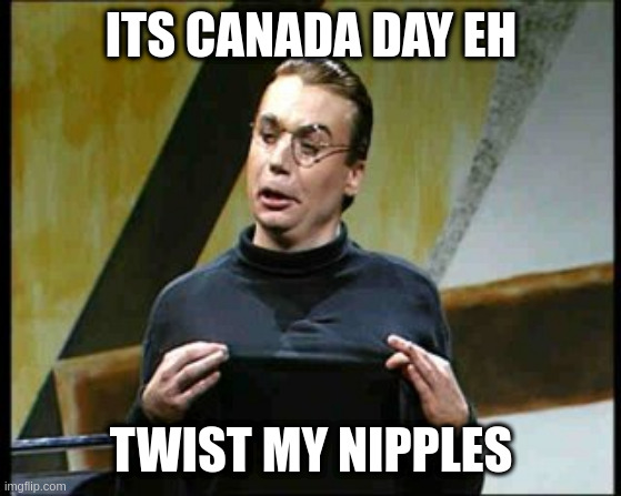 it is customary in this country | ITS CANADA DAY EH; TWIST MY NIPPLES | image tagged in snl mike meyers sprockets,satire,canada,canada day | made w/ Imgflip meme maker