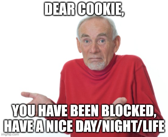 :) | DEAR COOKIE, YOU HAVE BEEN BLOCKED, HAVE A NICE DAY/NIGHT/LIFE | made w/ Imgflip meme maker