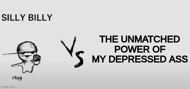 he lost | THE UNMATCHED POWER OF MY DEPRESSED ASS | image tagged in silly billy vs | made w/ Imgflip meme maker
