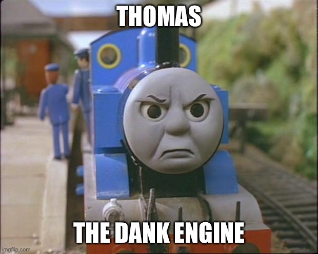 Thomas | THOMAS; THE DANK ENGINE | image tagged in thomas the tank engine,train,dank | made w/ Imgflip meme maker