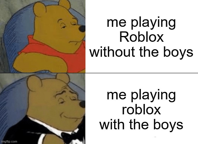 Tuxedo Winnie The Pooh | me playing Roblox without the boys; me playing roblox with the boys | image tagged in memes,tuxedo winnie the pooh | made w/ Imgflip meme maker