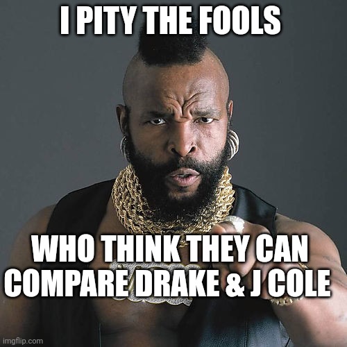 Mr T Pity The Fool | I PITY THE FOOLS; WHO THINK THEY CAN COMPARE DRAKE & J COLE | image tagged in memes,mr t pity the fool | made w/ Imgflip meme maker