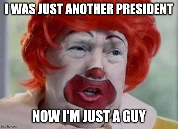free and available for arrest 24/7, act now | I WAS JUST ANOTHER PRESIDENT NOW I'M JUST A GUY | image tagged in clown t,discount,deal,coming,soon | made w/ Imgflip meme maker