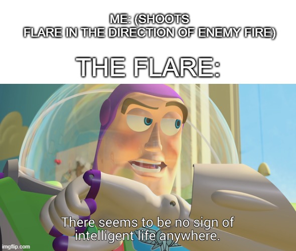 Dagonit, stupid flares | ME: (SHOOTS FLARE IN THE DIRECTION OF ENEMY FIRE); THE FLARE: | image tagged in there seems to be no sign of intelligent life anywhere | made w/ Imgflip meme maker