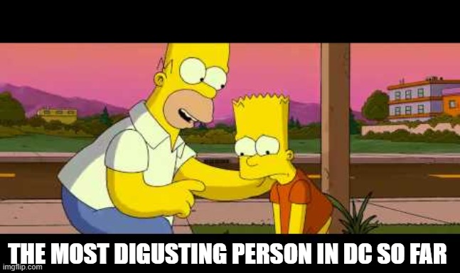 Homer So Far | THE MOST DIGUSTING PERSON IN DC SO FAR | image tagged in homer so far | made w/ Imgflip meme maker